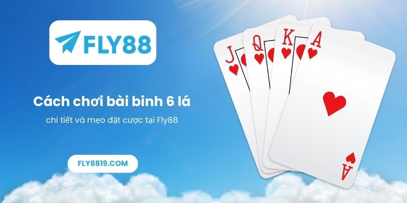 Cách chơi bài binh 6 lá chi tiết và mẹo đặt cược tại Fly88