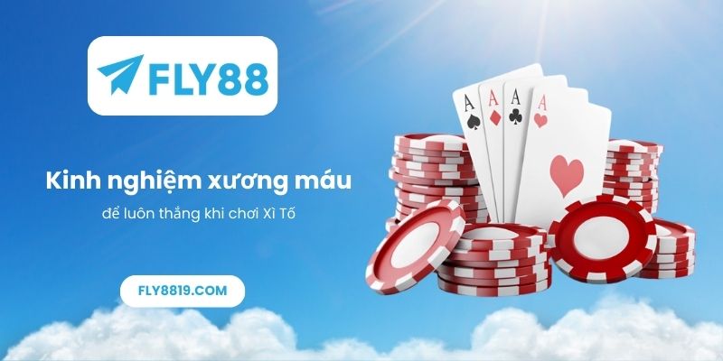 Kinh nghiệm xương máu để luôn thắng khi chơi Xì Tố