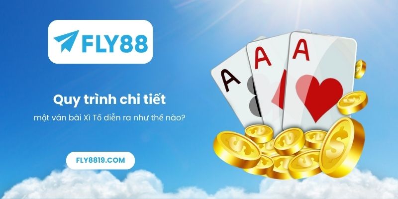 Quy trình chi tiết một ván bài Xì Tố diễn ra như thế nào