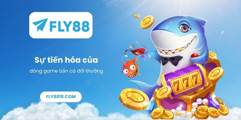 Sự tiến hóa của dòng game bắn cá đổi thưởng