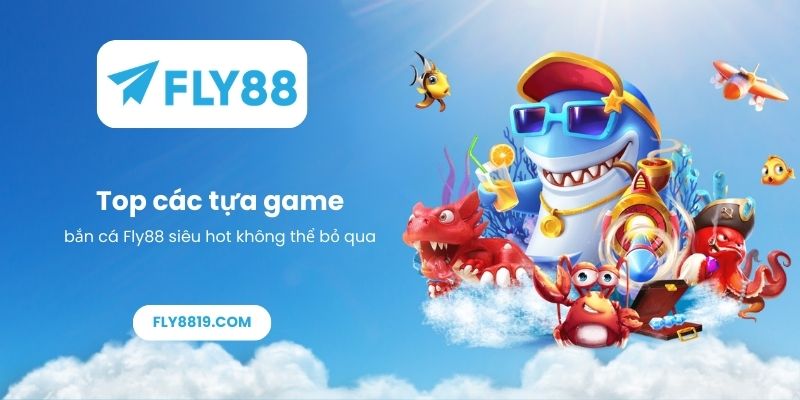 Top các tựa game bắn cá Fly88 siêu hot không thể bỏ qua